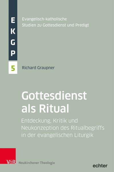 Der Gottesdienst als Ritual: Entdeckung, Kritik und Neukonzeption des Ritualbegriffs in der evangelischen Liturgik (Evangelisch-Katholische Studien zu Gottesdienst un / d Predigt, Band 5)