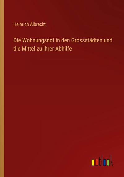 Die Wohnungsnot in den Grossstädten und die Mittel zu ihrer Abhilfe