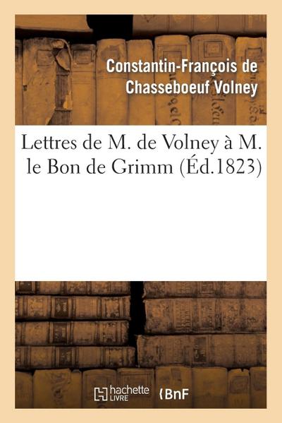 Lettres de M. de Volney À M. Le Bon de Grimm, Chargé Des Affaires de S. M. l’Imp Des Russies À Paris: , En Lui Renvoyant La Médaille d’Or Que Sa Majes