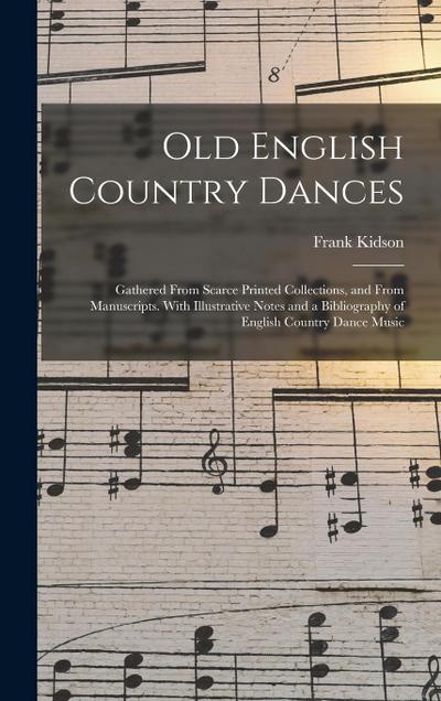 Old English Country Dances: Gathered From Scarce Printed Collections, and From Manuscripts. With Illustrative Notes and a Bibliography of English