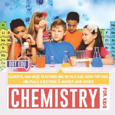Chemistry for Kids | Elements, Acid-Base Reactions and Metals Quiz Book for Kids | Children’s Questions & Answer Game Books