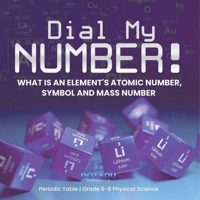Dial My Number! What is an Element’s Atomic Number, Symbol and Mass Number | Periodic Table | Grade 6-8 Physical Science