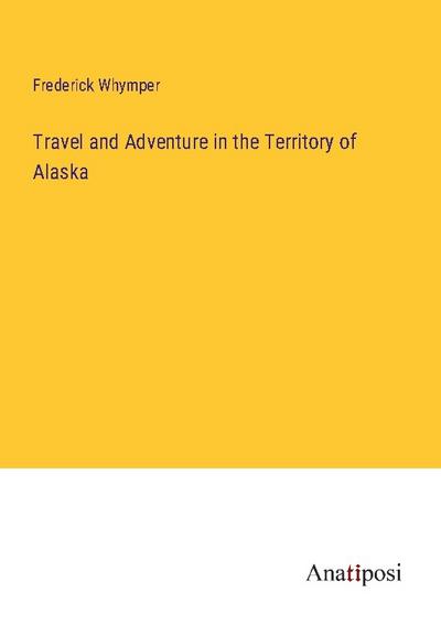 Travel and Adventure in the Territory of Alaska