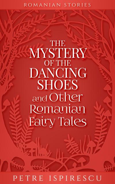 The Mystery of the Dancing Shoes and Other Romanian Fairy Tales (Romanian Stories)