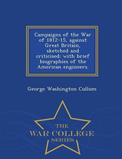 Campaigns of the War of 1812-15, Against Great Britain, Sketched and Criticised; With Brief Biographies of the American Engineers. - War College Series