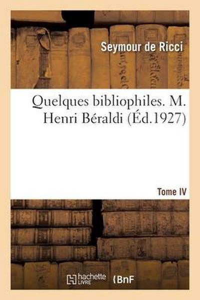 Quelques bibliophiles. Tome IV. M. Henri Béraldi