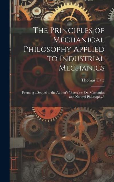 The Principles of Mechanical Philosophy Applied to Industrial Mechanics