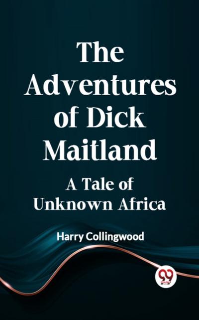 Adventures of Dick Maitland A Tale of Unknown Africa