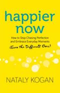Happier Now: How to Stop Chasing Perfection and Embrace Everyday Moments (Even the Difficult Ones)
