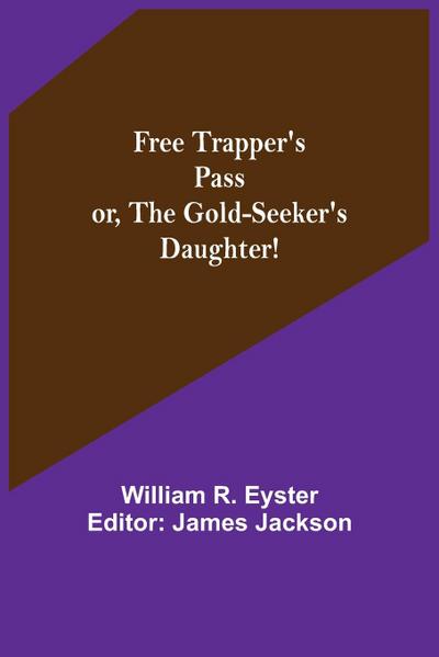 Free Trapper’s Pass or, the Gold-seeker’s Daughter!