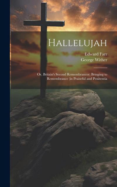 Hallelujah: Or, Britain’s Second Remembrancer; Bringing to Remembrance (in Praiseful and Penitentia