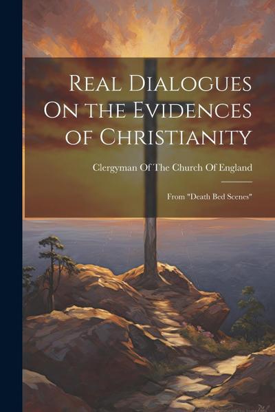 Real Dialogues On the Evidences of Christianity: From "Death Bed Scenes"