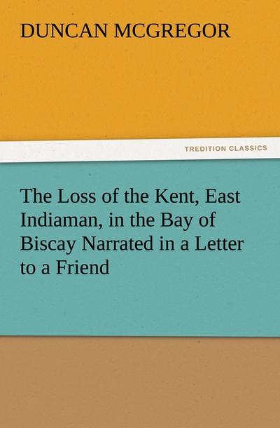 The Loss of the Kent, East Indiaman, in the Bay of Biscay Narrated in a Letter to a Friend