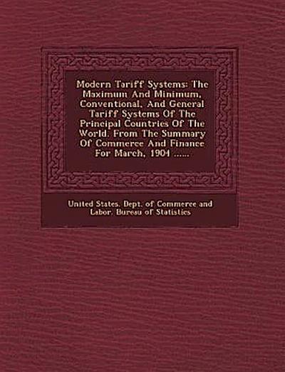 Modern Tariff Systems: The Maximum and Minimum, Conventional, and General Tariff Systems of the Principal Countries of the World. from the Su
