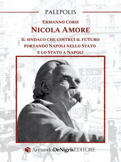 Nicola Amore. Il sindaco che costruì il futuro portando Napoli nello Stato e lo Stato a Napoli