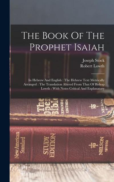 The Book Of The Prophet Isaiah: In Hebrew And English: The Hebrew Text Metrically Arranged: The Translation Altered From That Of Bishop Lowth: With No