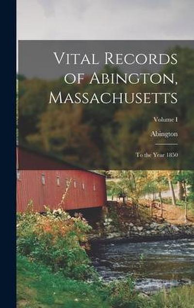 Vital Records of Abington, Massachusetts: To the Year 1850; Volume I
