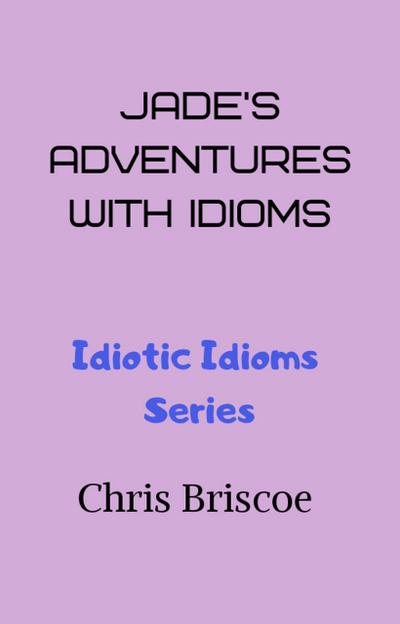 Jade’s Adventures With Idioms (Idiotic Idioms, #1)