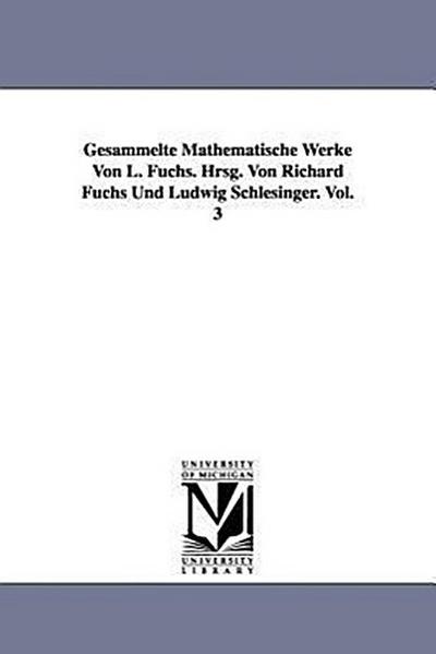 Gesammelte Mathematische Werke Von L. Fuchs. Hrsg. Von Richard Fuchs Und Ludwig Schlesinger. Vol. 3