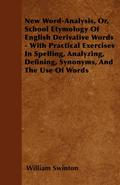 New Word-Analysis, Or, School Etymology Of English Derivative Words - With Practical Exercises In Spelling, Analyzing, Defining, Synonyms, And The Use Of Words