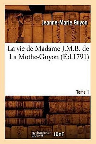 La Vie de Madame J.M.B. de la Mothe-Guyon. Tome 1 (Éd.1791)