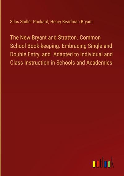 The New Bryant and Stratton. Common School Book-keeping. Embracing Single and Double Entry, and  Adapted to Individual and Class Instruction in Schools and Academies