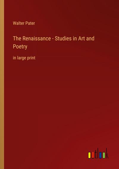 The Renaissance - Studies in Art and Poetry