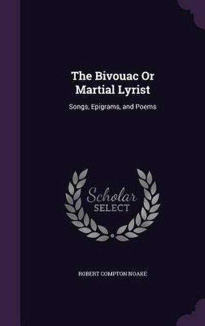 The Bivouac Or Martial Lyrist: Songs, Epigrams, and Poems