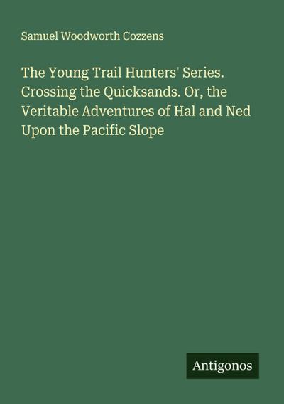 The Young Trail Hunters’ Series. Crossing the Quicksands. Or, the Veritable Adventures of Hal and Ned Upon the Pacific Slope