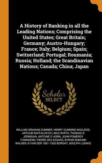 A History of Banking in All the Leading Nations; Comprising the United States; Great Britain; Germany; Austro-Hungary; France; Italy; Belgium; Spain;