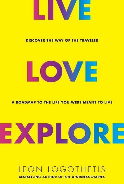 Live, Love, Explore, 1: Discover the Way of the Traveler a Roadmap to the Life You Were Meant to Live