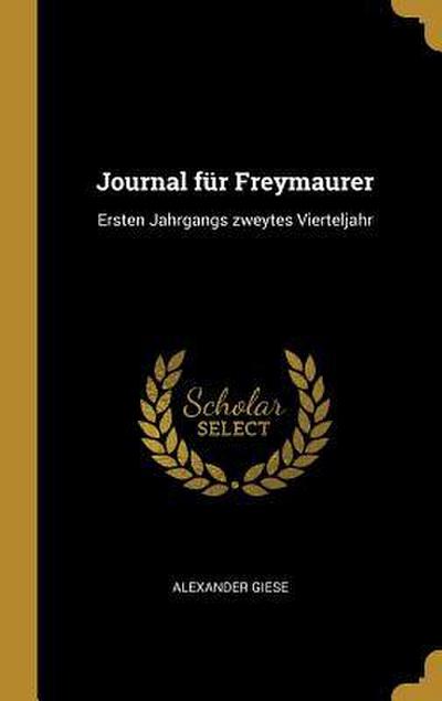 Journal Für Freymaurer: Ersten Jahrgangs Zweytes Vierteljahr