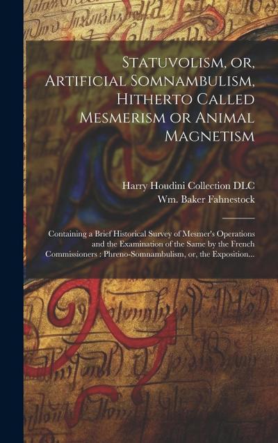 Statuvolism, or, Artificial Somnambulism, Hitherto Called Mesmerism or Animal Magnetism: Containing a Brief Historical Survey of Mesmer’s Operations a