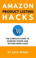 Amazon Product Listing Hacks: The Complete Guide To Ranking Higher And Getting More Sales (Amazon FBA Marketing)