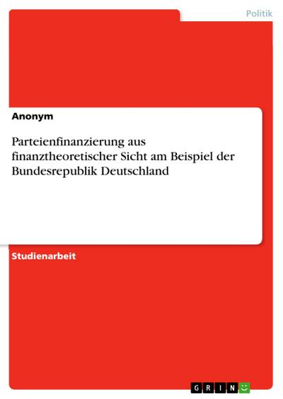 Parteienfinanzierung aus finanztheoretischer Sicht am Beispiel der Bundesrepublik Deutschland
