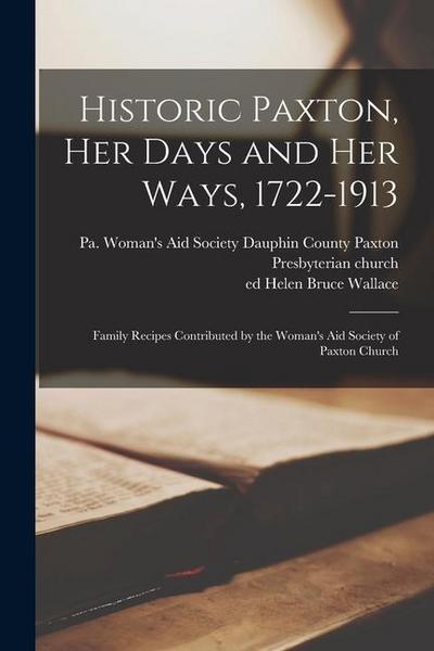 Historic Paxton, her Days and her Ways, 1722-1913: Family Recipes Contributed by the Woman’s Aid Society of Paxton Church