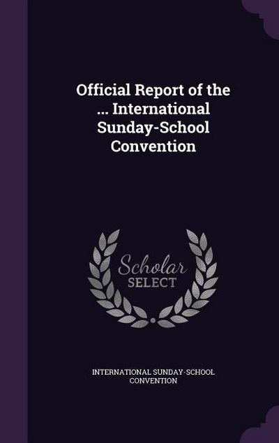 Official Report of the ... International Sunday-School Convention
