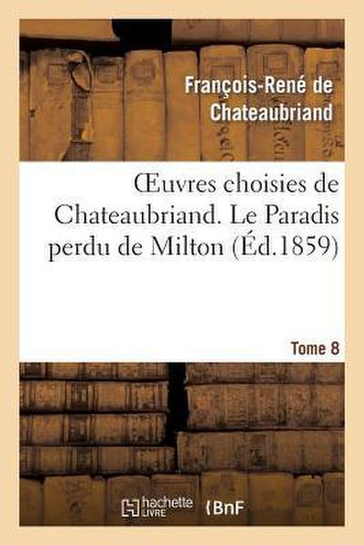 Oeuvres Choisies de Chateaubriand. Tome 8 Le Paradis Perdu de Milton