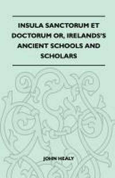 Insula Sanctorum Et Doctorum Or, Ireland’s Ancient Schools and Scholars