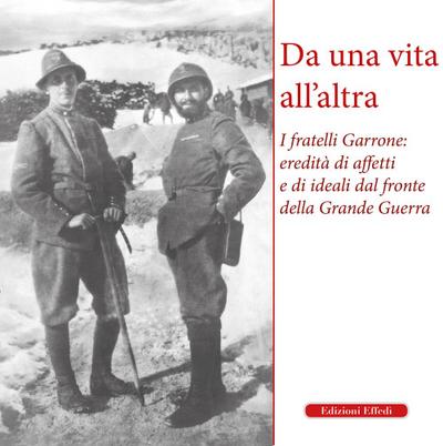 Da una vita all’altra. I fratelli Garrone: identità di affetti e di ideali dal fronte della Grande Guerra