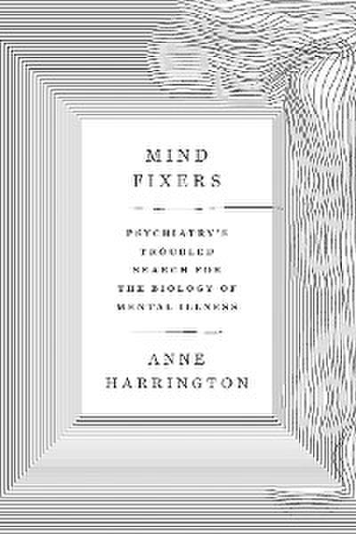 Mind Fixers: Psychiatry’s Troubled Search for the Biology of Mental Illness