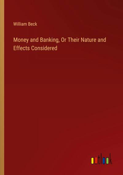 Money and Banking, Or Their Nature and Effects Considered