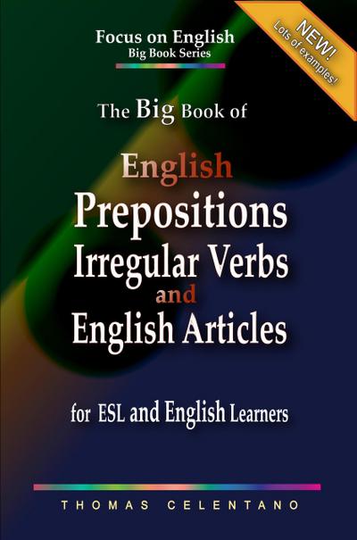The Big Book of English Prepositions, Irregular Verbs, and English Articles for ESL and English Learners (Focus on English Big Book Series)