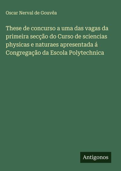 These de concurso a uma das vagas da primeira secção do Curso de sciencias physicas e naturaes apresentada á Congregação da Escola Polytechnica