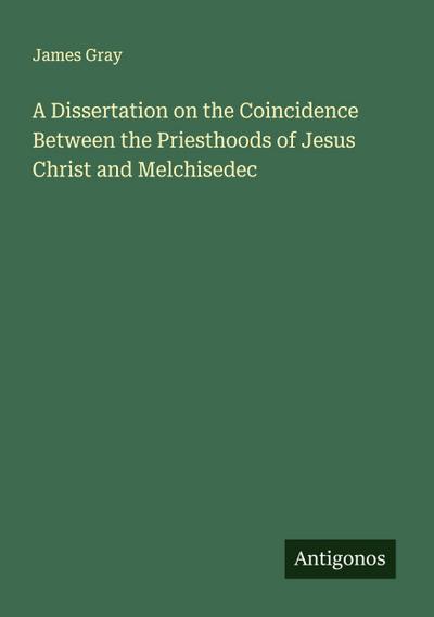 A Dissertation on the Coincidence Between the Priesthoods of Jesus Christ and Melchisedec