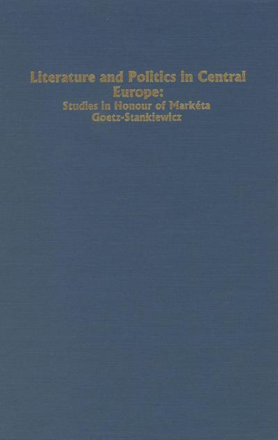 Literature and Politics in Central Europe: Studies in Honour of Marketa Goetz-Stankiewicz