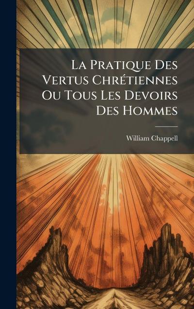 La Pratique Des Vertus ChrÃ(c)tiennes Ou Tous Les Devoirs Des Hommes