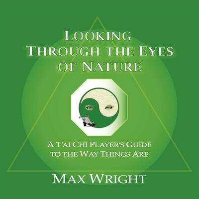 Looking Through The Eyes Of Nature; A T’ai Chi Player’s Guide To The Way Things Are