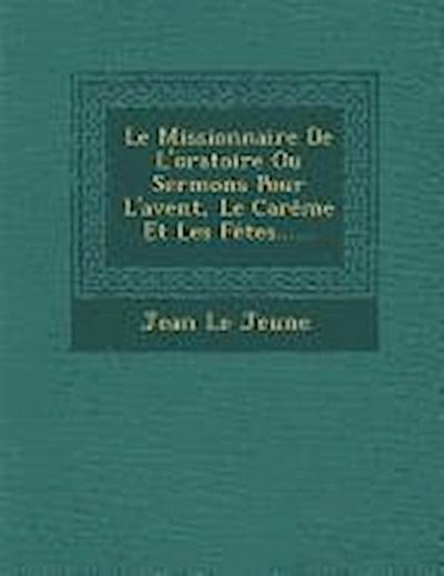 Le Missionnaire De L’oratoire Ou Sermons Pour L’avent, Le Carême Et Les Fêtes......