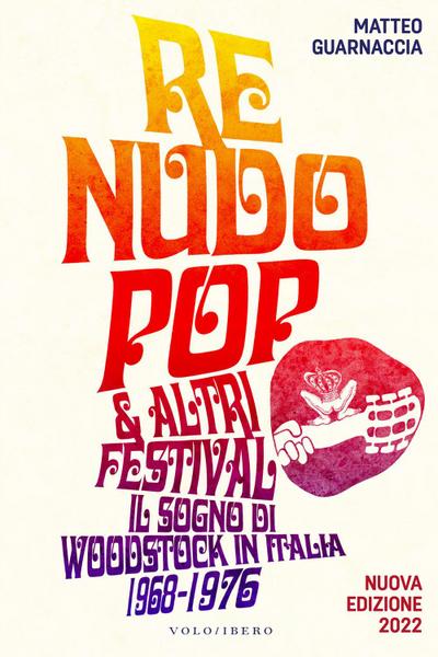 Re Nudo pop & altri festival. Il sogno di Woodstock in Italia. 1968-1976
